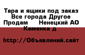 Тара и ящики под заказ - Все города Другое » Продам   . Ненецкий АО,Каменка д.